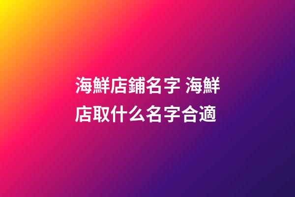 海鮮店鋪名字 海鮮店取什么名字合適-第1張-店鋪起名-玄機派